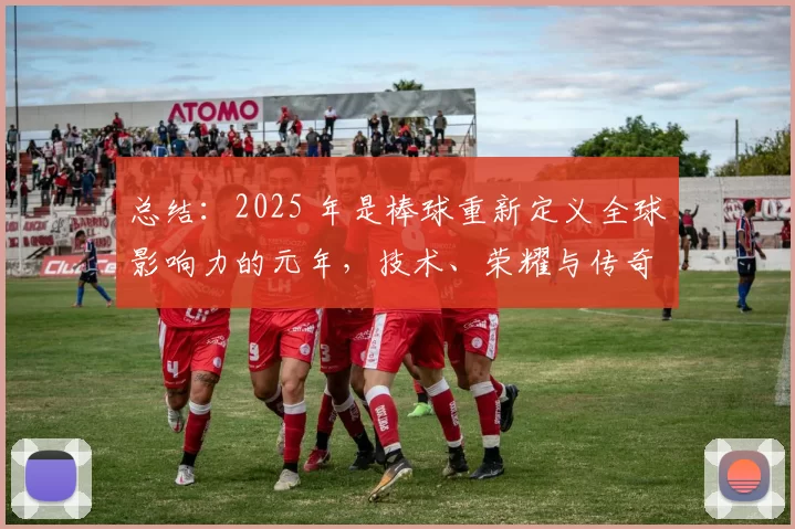 总结：2025 年是棒球重新定义全球影响力的元年，技术、荣耀与传奇在此交织。