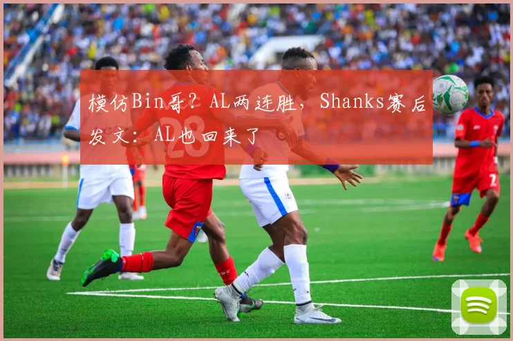 模仿Bin哥？AL两连胜，Shanks赛后发文：AL也回来了