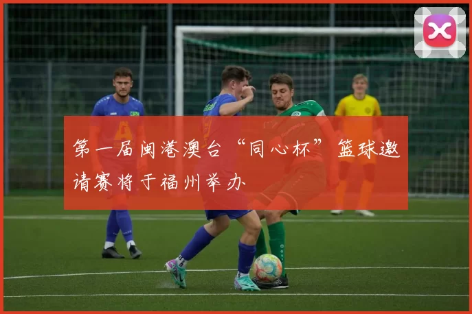 第一届闽港澳台“同心杯”篮球邀请赛将于福州举办