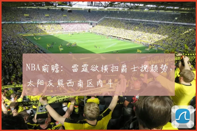 NBA前瞻：雷霆欲横扫爵士挽颓势，太阳灰熊西南区内斗