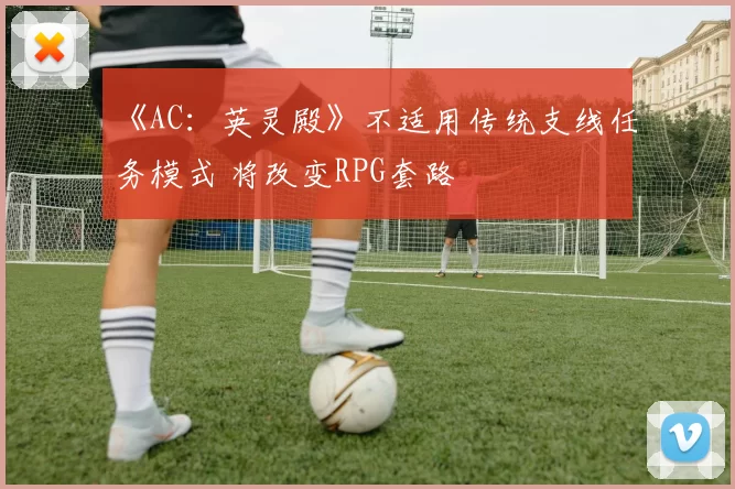 《AC：英灵殿》不适用传统支线任务模式 将改变RPG套路