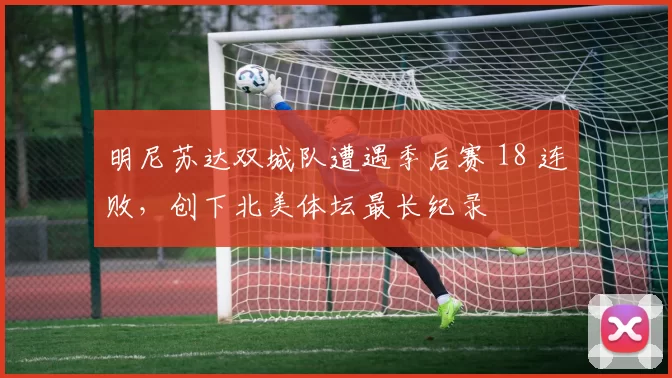 明尼苏达双城队遭遇季后赛 18 连败，创下北美体坛最长纪录