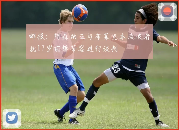 邮报：阿森纳正与布莱克本流浪者就17岁前锋蒂容进行谈判