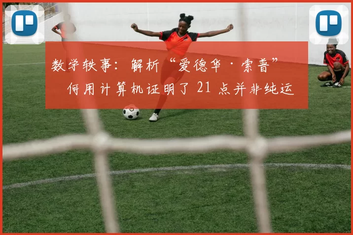 数学轶事：解析“爱德华·索普”如何用计算机证明了 21 点并非纯运气游戏。（数学趣谈：爱德华·索普用计算机实证21点并非全凭运气）