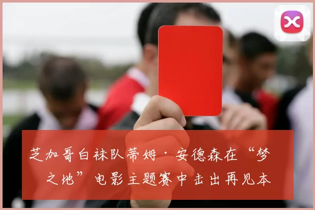 芝加哥白袜队蒂姆·安德森在“梦幻之地”电影主题赛中击出再见本垒打