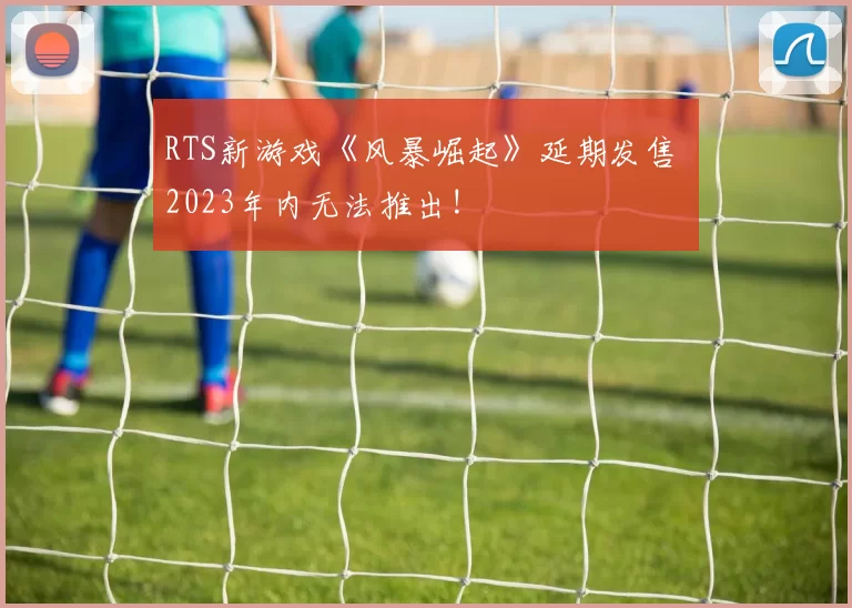 RTS新游戏《风暴崛起》延期发售 2023年内无法推出!