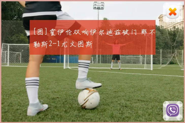 [图]霍伊伦双响伊尔迪兹破门 那不勒斯2-1尤文图斯
