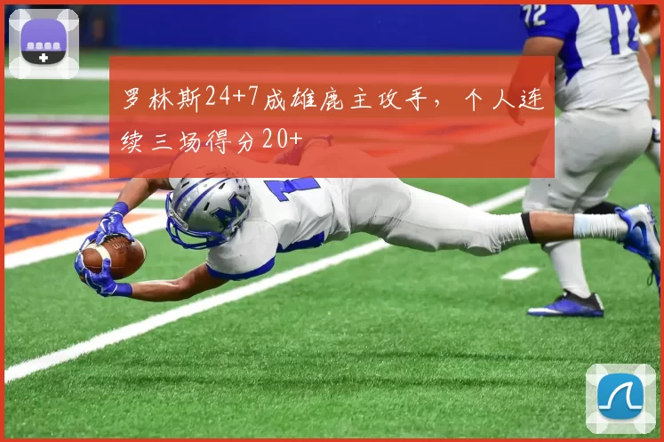 罗林斯24+7成雄鹿主攻手，个人连续三场得分20+