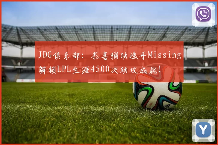 JDG俱乐部：恭喜辅助选手Missing解锁LPL生涯4500次助攻成就！