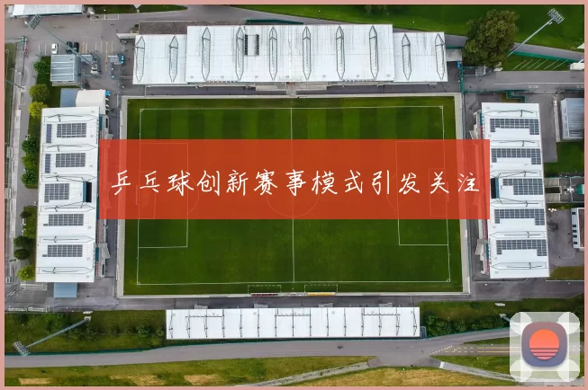 乒乓球创新赛事模式引发关注