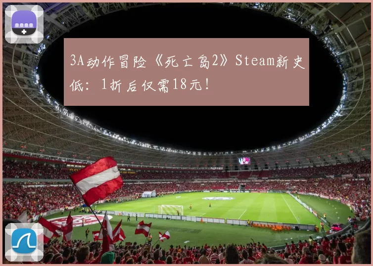 3A动作冒险《死亡岛2》Steam新史低：1折后仅需18元！