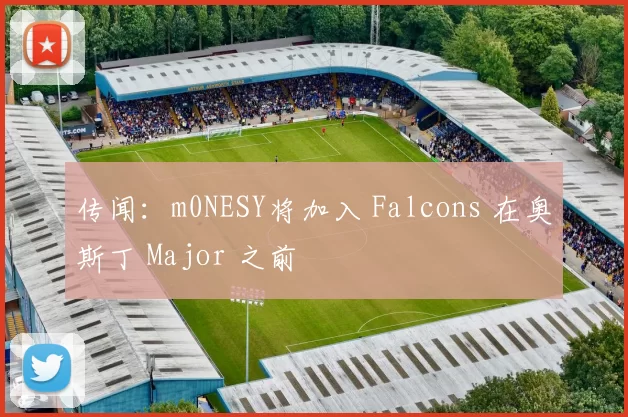 传闻：m0NESY将加入 Falcons 在奥斯丁 Major 之前