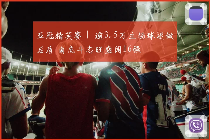亚冠精英赛｜ 逾3.5万主场球迷做后盾 南虎斗志旺盛闯16强