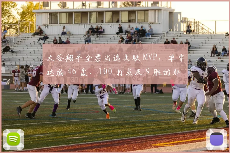 大谷翔平全票当选美联 MVP，单季达成 46 轰、100 打点及 9 胜的非人类数据