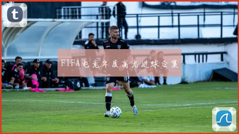 FIFA电竞年度高光进球合集