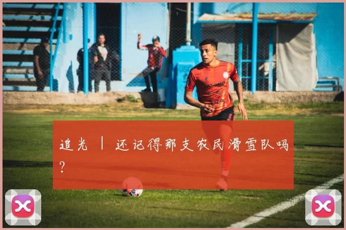 追光 ｜ 还记得那支农民滑雪队吗？