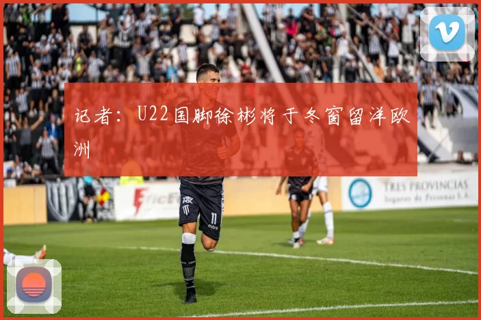 记者：U22国脚徐彬将于冬窗留洋欧洲