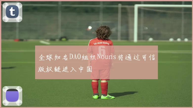 全球知名DAO组织Nouns将通过可信版权链进入中国