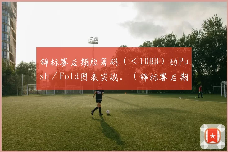 锦标赛后期短筹码（＜10BB）的Push／Fold图表实战。（锦标赛后期短筹码（少于10BB）Push／Fold策略图表实战）