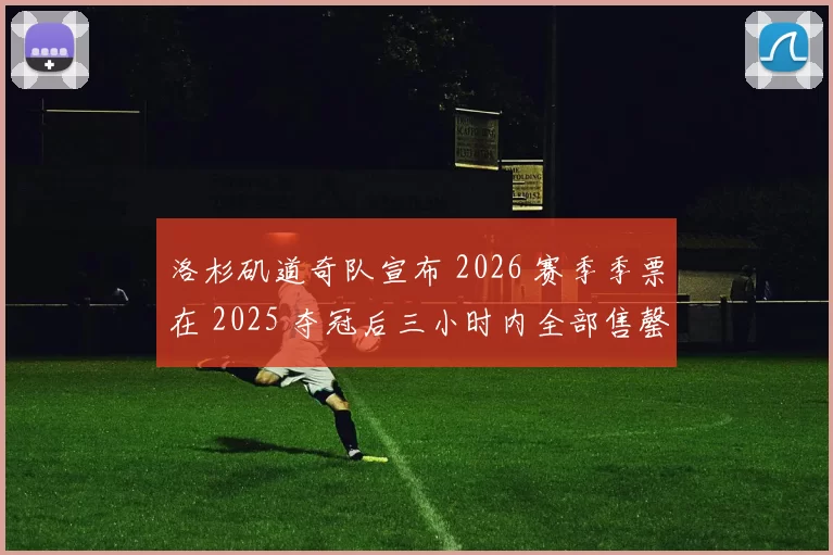 洛杉矶道奇队宣布 2026 赛季季票在 2025 夺冠后三小时内全部售罄
