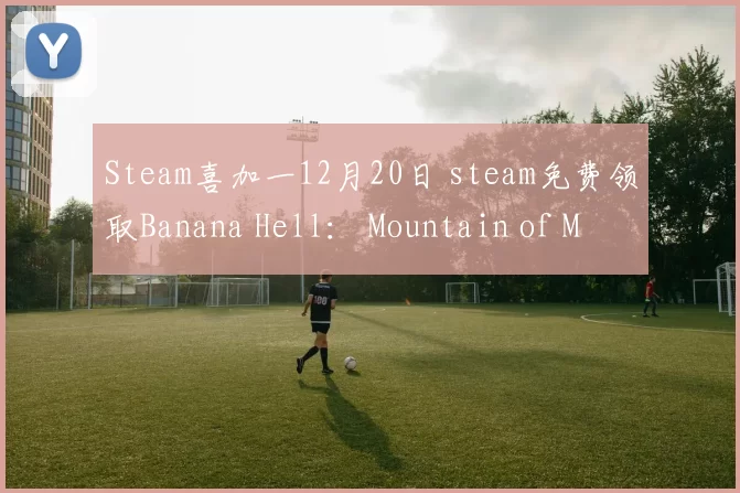 Steam喜加一12月20日 steam免费领取Banana Hell： Mountain of M