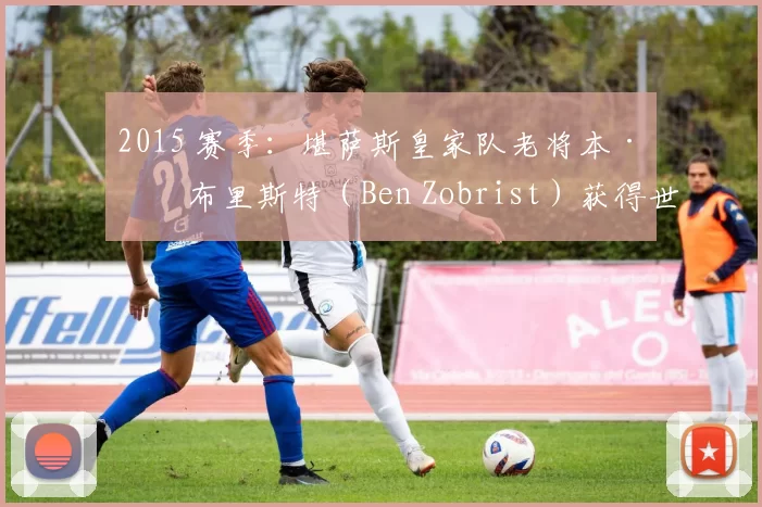 2015 赛季：堪萨斯皇家队老将本·佐布里斯特（Ben Zobrist）获得世界大赛 MVP