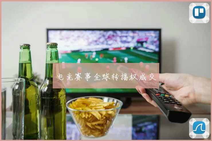 电竞赛事全球转播权成交