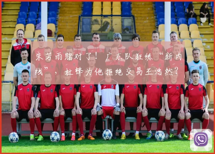 朱芳雨赌对了！广东队狂练“新内线”，杜锋为他拒绝交易王浩然？