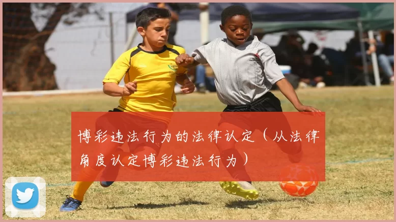 博彩违法行为的法律认定（从法律角度认定博彩违法行为）
