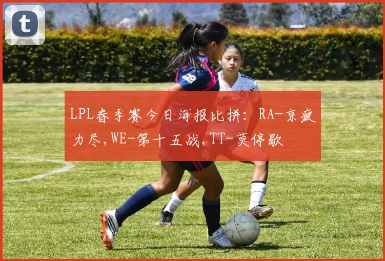 LPL春季赛今日海报比拼：RA-京疲力尽,WE-第十五战,TT-莫停歇