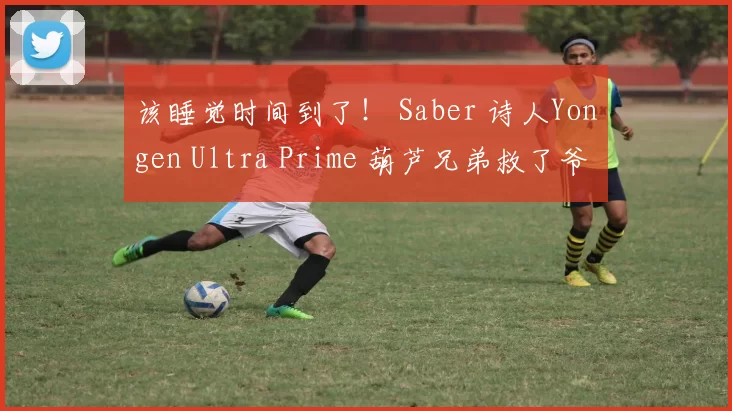 该睡觉时间到了！ Saber 诗人Yongen Ultra Prime 葫芦兄弟救了爷爷并肥胖了 Peyz JD Gaming 获得了赛点