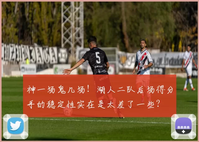 神一场鬼几场！湖人二队后场得分手的稳定性实在是太差了一些？