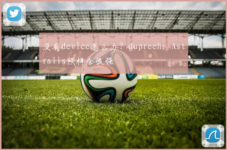 没有device怎么办？dupreeh：Astralis照样会很强