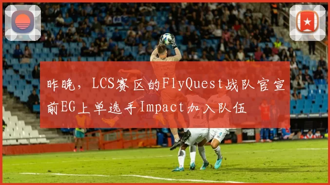 昨晚，LCS赛区的FlyQuest战队官宣前EG上单选手Impact加入队伍