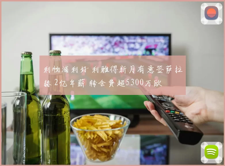 利物浦利好 利雅得新月有意签萨拉赫 2亿年薪 转会费超5300万欧
