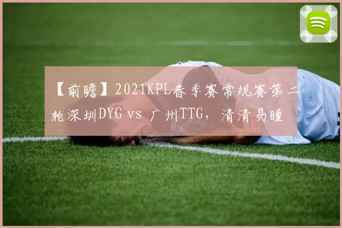 【前瞻】2021KPL春季赛常规赛第二轮深圳DYG vs 广州TTG，清清易瞳谁能弑旧主