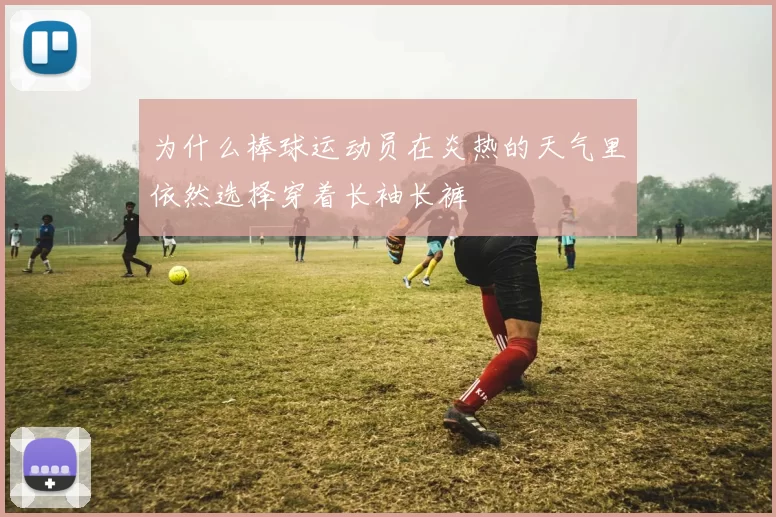 为什么棒球运动员在炎热的天气里依然选择穿着长袖长裤