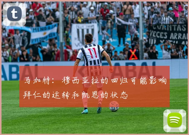马加特：穆西亚拉的回归可能影响拜仁的运转和凯恩的状态