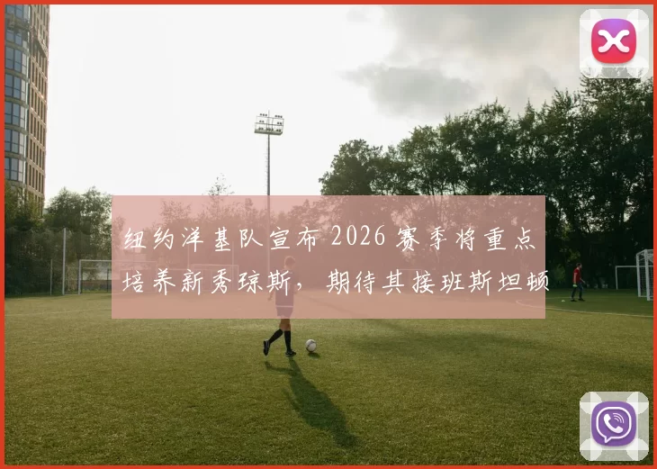 纽约洋基队宣布 2026 赛季将重点培养新秀琼斯，期待其接班斯坦顿的外野位置