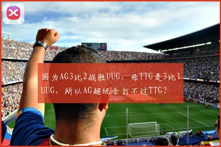 因为AG3比2战胜UUG，而TTG是3比1UUG，所以AG超玩会打不过TTG？