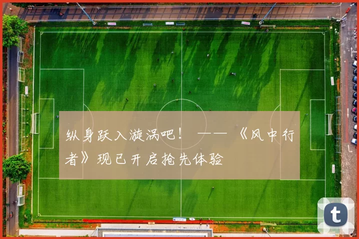 纵身跃入漩涡吧！ —— 《风中行者》现已开启抢先体验