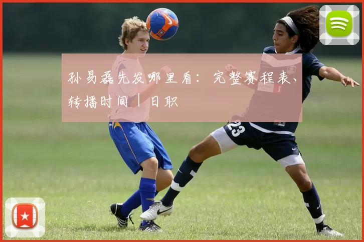 孙易磊先发哪里看：完整赛程表、转播时间｜日职
