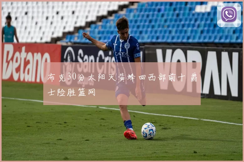 布克30分太阳灭黄蜂回西部前十 爵士险胜篮网