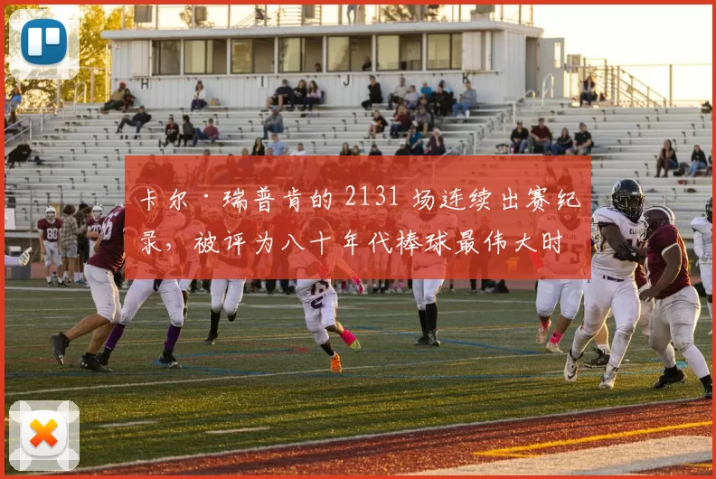 卡尔·瑞普肯的 2131 场连续出赛纪录，被评为八十年代棒球最伟大时刻