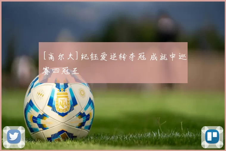 [高尔夫]纪钰爱逆转夺冠 成就中巡赛四冠王