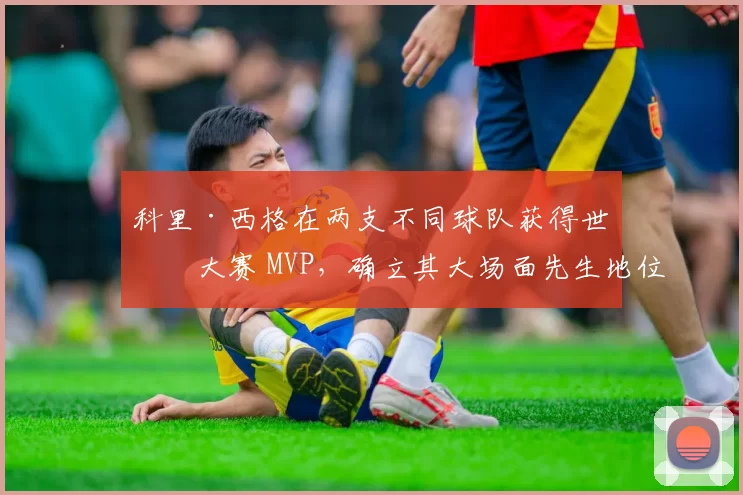 科里·西格在两支不同球队获得世界大赛 MVP，确立其大场面先生地位