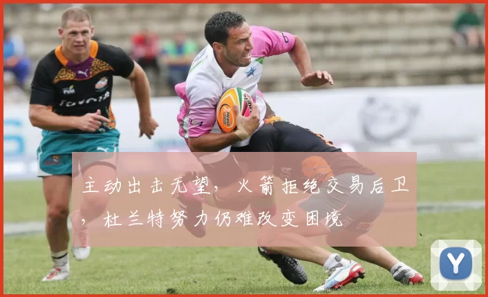 主动出击无望，火箭拒绝交易后卫，杜兰特努力仍难改变困境