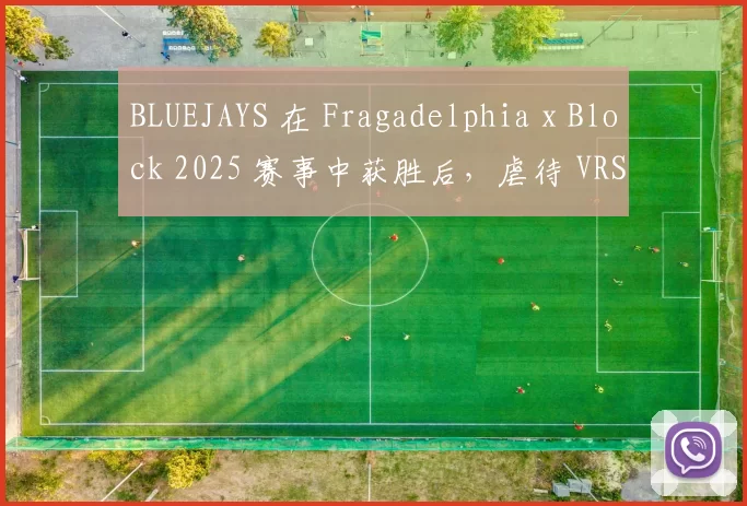 BLUEJAYS 在 Fragadelphia x Block 2025 赛事中获胜后，虐待 VRS